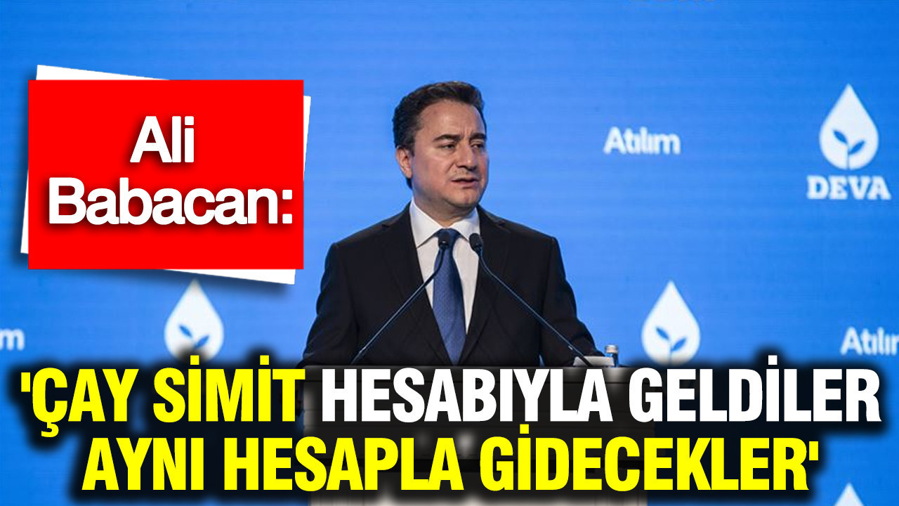 Babacan: “Çay ve Simit Hesabıyla Geldiler, Aynı Hesapla Gidecekler”