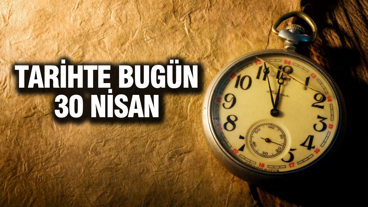 30 Nisan Tarihinde Yaşanan Önemli Olaylar ve Doğanlar