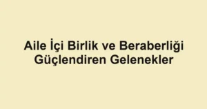aile-ici-birlik-ve-beraberligi-guclendiren-gelenekler