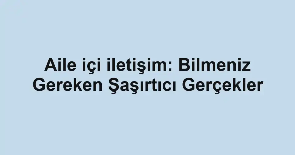 aile-ici-iletisim-bilmeniz-gereken-sasirtici-gercekler.webp