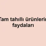 Tam tahıllı ürünlerin faydaları