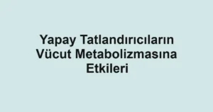 yapay-tatlandiricilarin-vucut-metabolizmasina-etkileri
